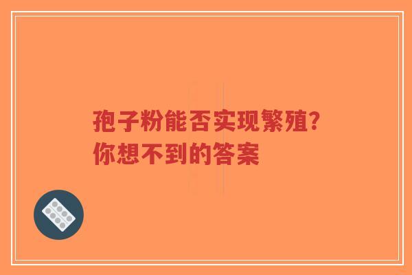 孢子粉能否实现繁殖？你想不到的答案