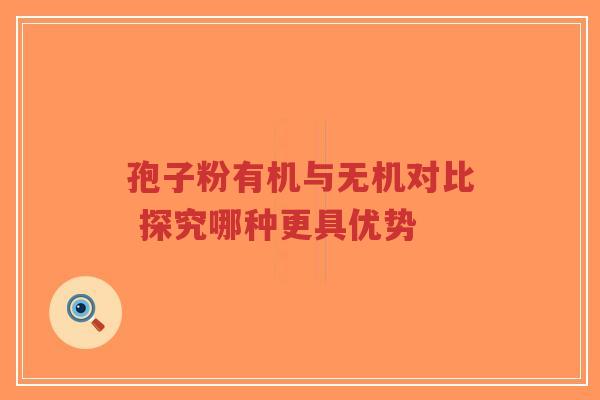 孢子粉有机与无机对比 探究哪种更具优势