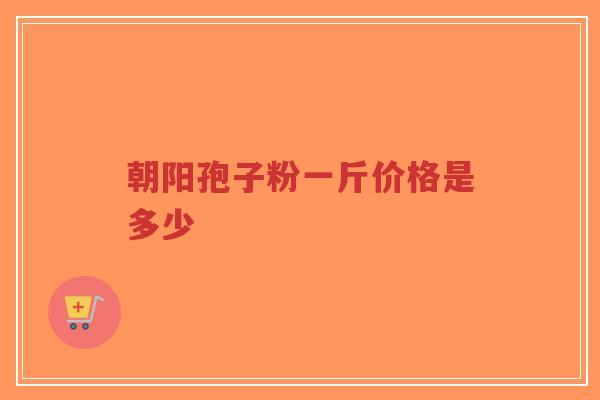 朝阳孢子粉一斤价格是多少