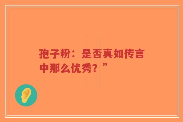 孢子粉：是否真如传言中那么优秀？”