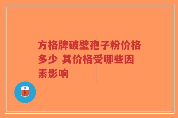 方格牌破壁孢子粉价格多少 其价格受哪些因素影响