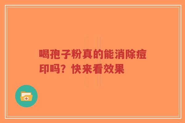 喝孢子粉真的能消除痘印吗？快来看效果