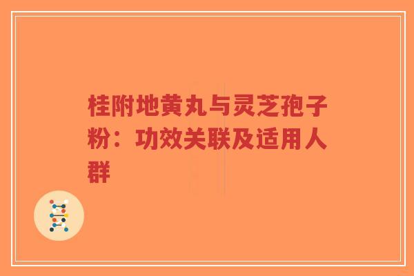 桂附地黄丸与灵芝孢子粉：功效关联及适用人群