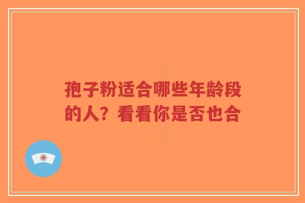 孢子粉适合哪些年龄段的人？看看你是否也合
