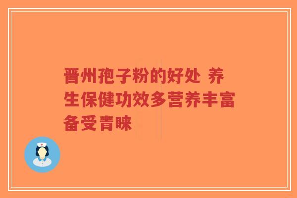 晋州孢子粉的好处 养生保健功效多营养丰富备受青睐