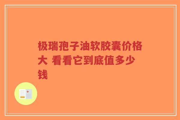 极瑞孢子油软胶囊价格大 看看它到底值多少钱