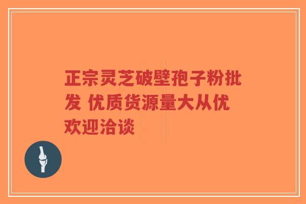 正宗灵芝破壁孢子粉批发 优质货源量大从优欢迎洽谈