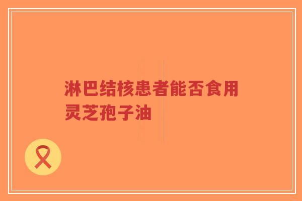 淋巴结核患者能否食用灵芝孢子油