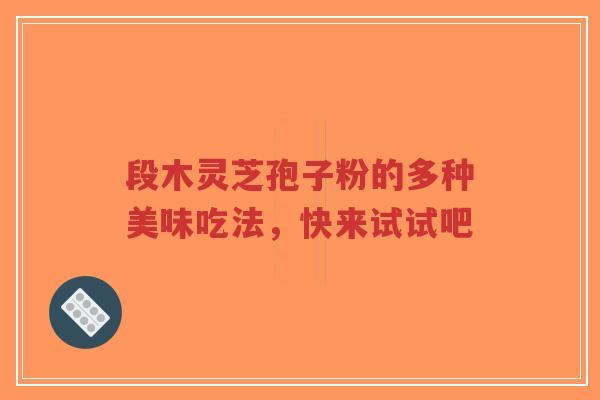 段木灵芝孢子粉的多种美味吃法，快来试试吧