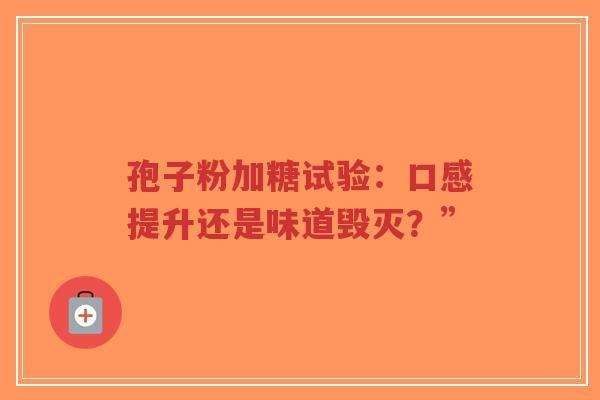 孢子粉加糖试验：口感提升还是味道毁灭？”