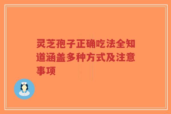 灵芝孢子正确吃法全知道涵盖多种方式及注意事项