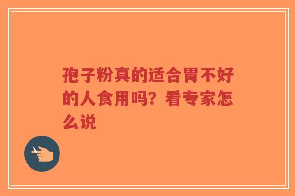 孢子粉真的适合胃不好的人食用吗？看专家怎么说