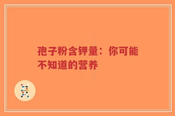 孢子粉含钾量：你可能不知道的营养