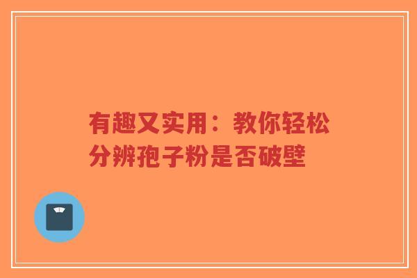 有趣又实用：教你轻松分辨孢子粉是否破壁